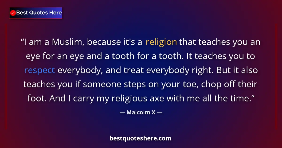 Quote by Malcolm X: I am a Muslim, because it's a religion that teaches you an eye for an eye and a tooth for a tooth. I...