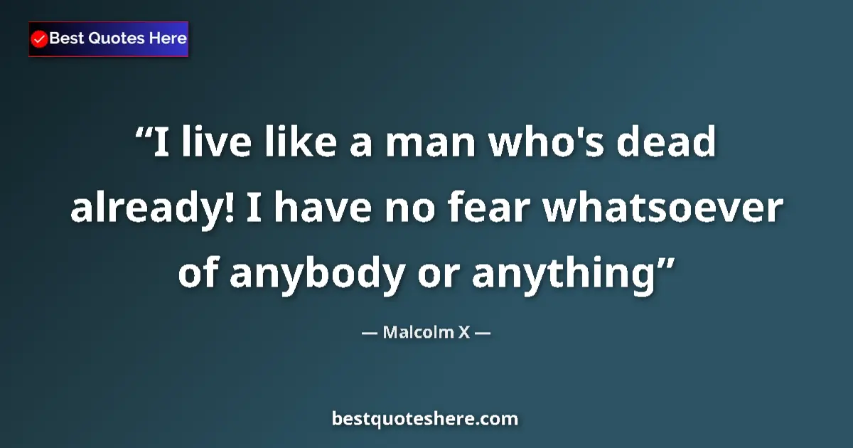 Quote by Malcolm X: I live like a man who's dead already! I have no fear whatsoever of anybody or anything...