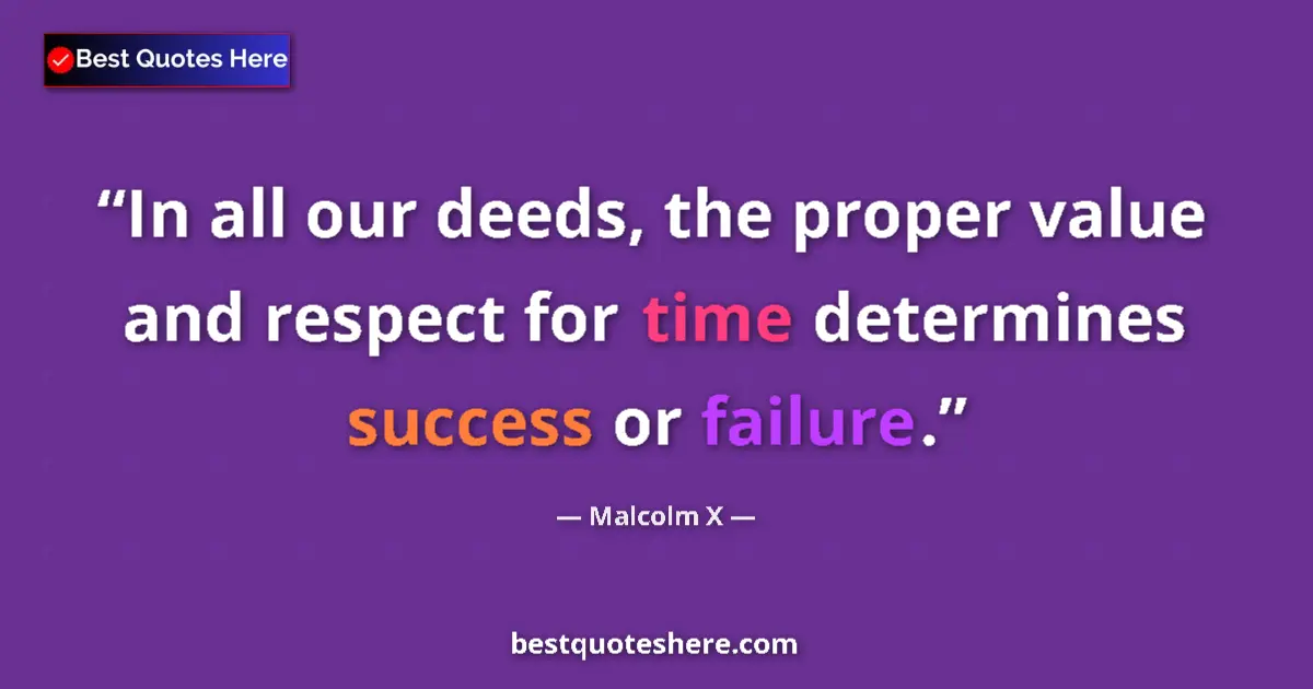 Quote by Malcolm X: In all our deeds, the proper value and respect for time determines success or failure....