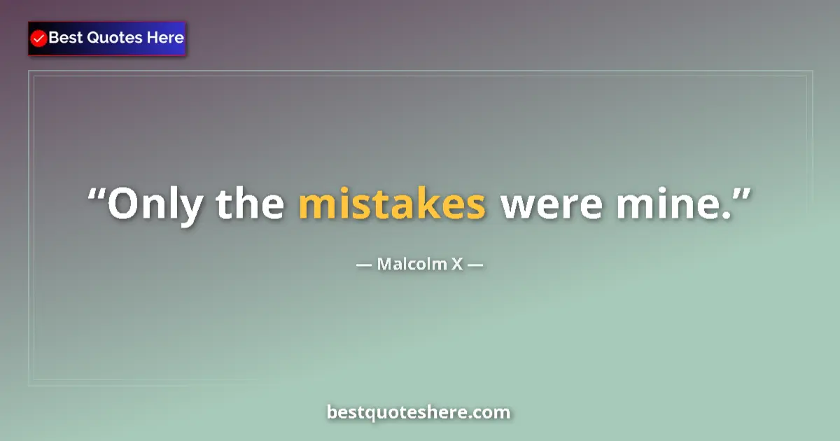 Quote by Malcolm X: Only the mistakes were mine....
