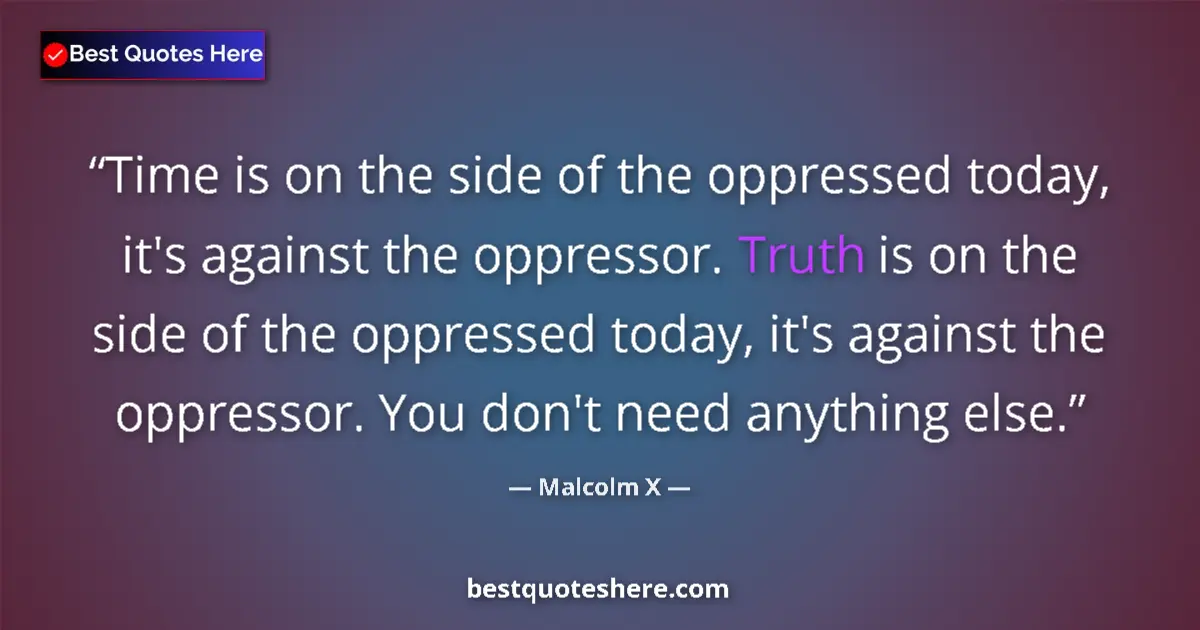 Image for the quote by Malcolm X: Time is on the side of the oppressed today, it's against the oppressor. Truth is on the side of the ...