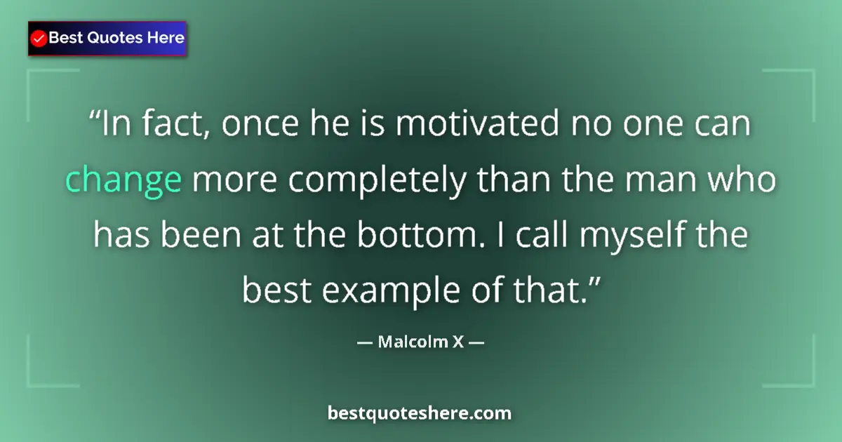 Quote by Malcolm X: In fact, once he is motivated no one can change more completely than the man who has been at the bot...