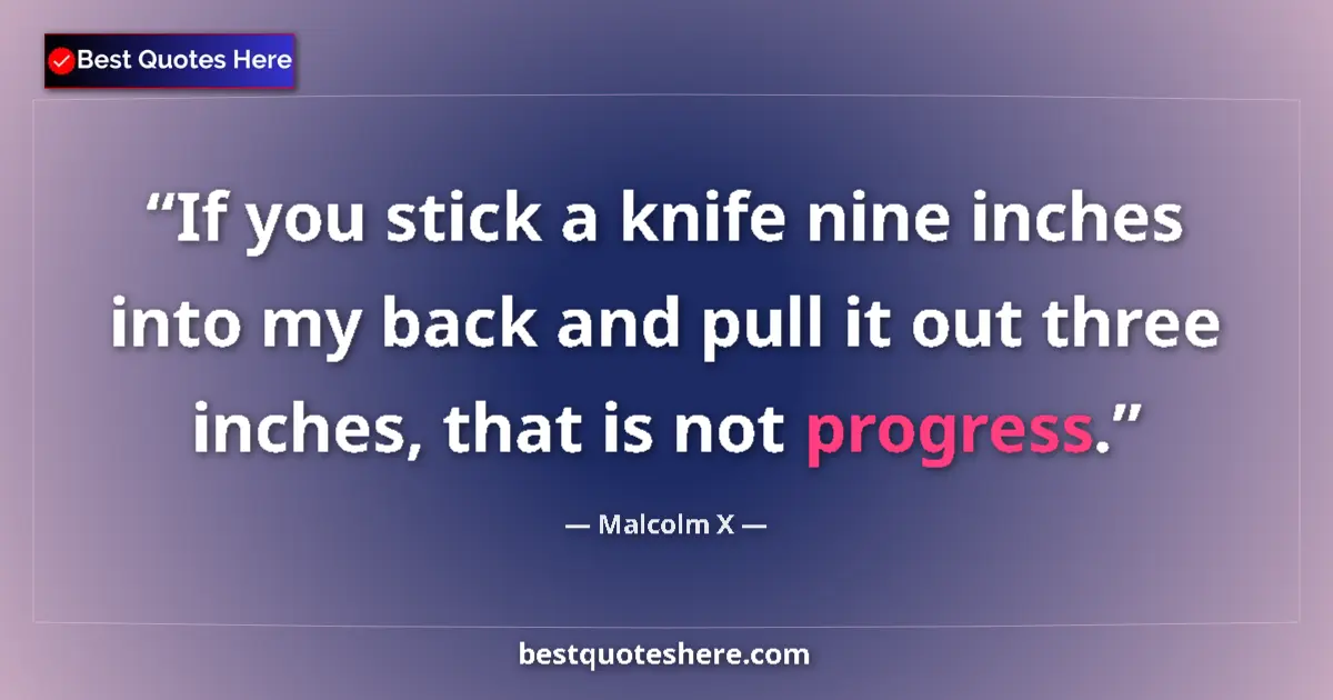 Quote by Malcolm X: If you stick a knife nine inches into my back and pull it out three inches, that is not progress....