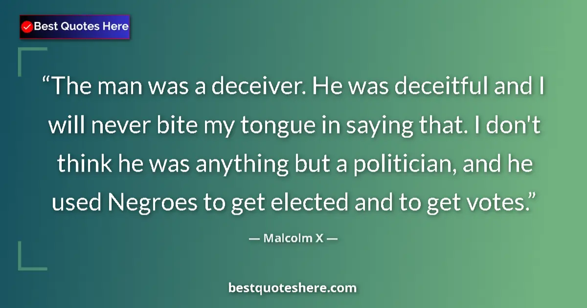 Quote by Malcolm X: The man was a deceiver. He was deceitful and I will never bite my tongue in saying that. I don't thi...