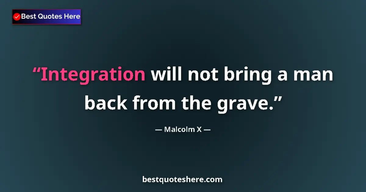 Image for the quote by Malcolm X: Integration will not bring a man back from the grave....