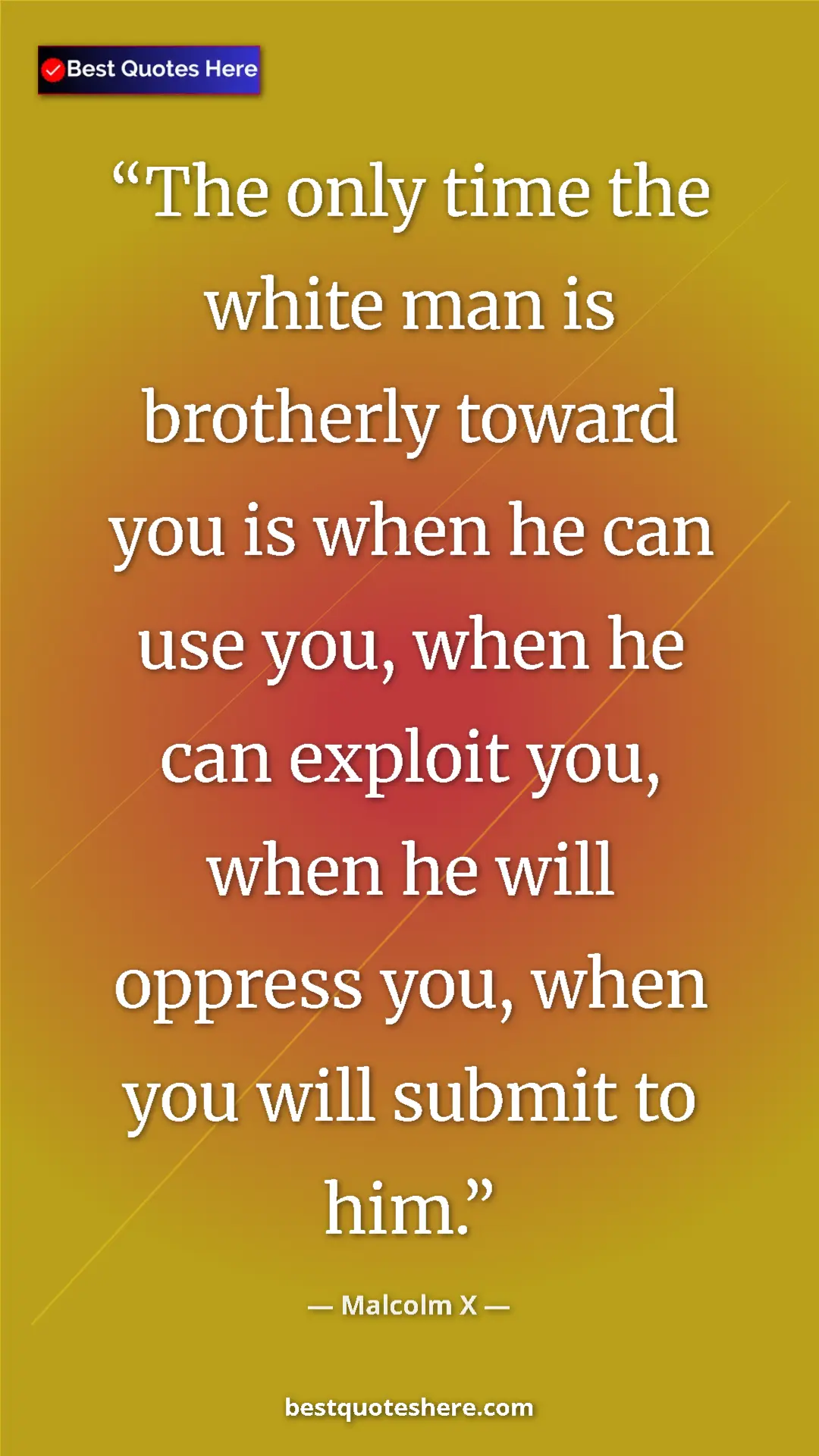 Malcolm X Quote Card: "The only time the white man is brotherly toward you is when..." Pinterest quote poster by Malcolm X: "The only time the white man is brotherly toward you is when..."