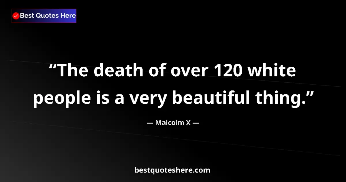 Quote by Malcolm X: The death of over 120 white people is a very beautiful thing....