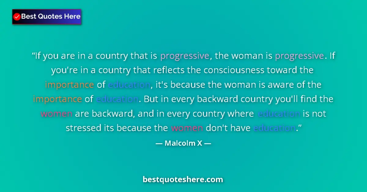 Quote by Malcolm X: If you are in a country that is progressive, the woman is progressive. If you're in a country that r...
