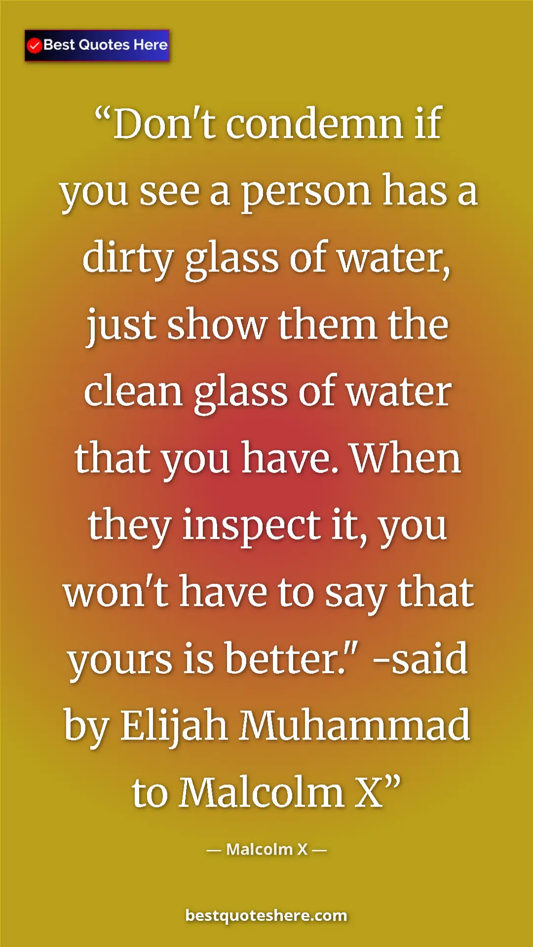 Malcolm X Quote Card: "Don't condemn if you see a person has a dirty glass of water" Pinterest quote poster by Malcolm X: "Don't condemn if you see a person has a dirty glass of water"