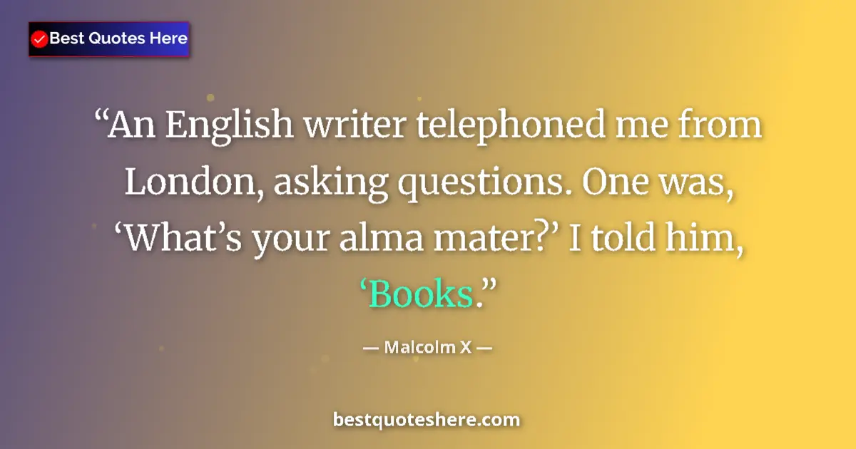 Quote by Malcolm X: An English writer telephoned me from London, asking questions. One was, ‘What’s your alma mater?’ I ...