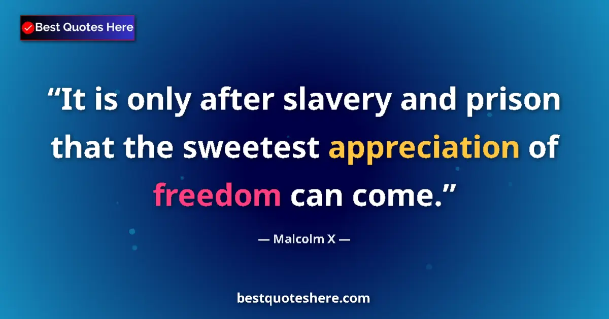 Quote by Malcolm X: It is only after slavery and prison that the sweetest appreciation of freedom can come....