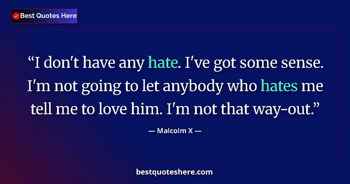 Quote by Malcolm X: I don't have any hate. I've got some sense. I'm not going to let anybody who hates me tell me to lov...