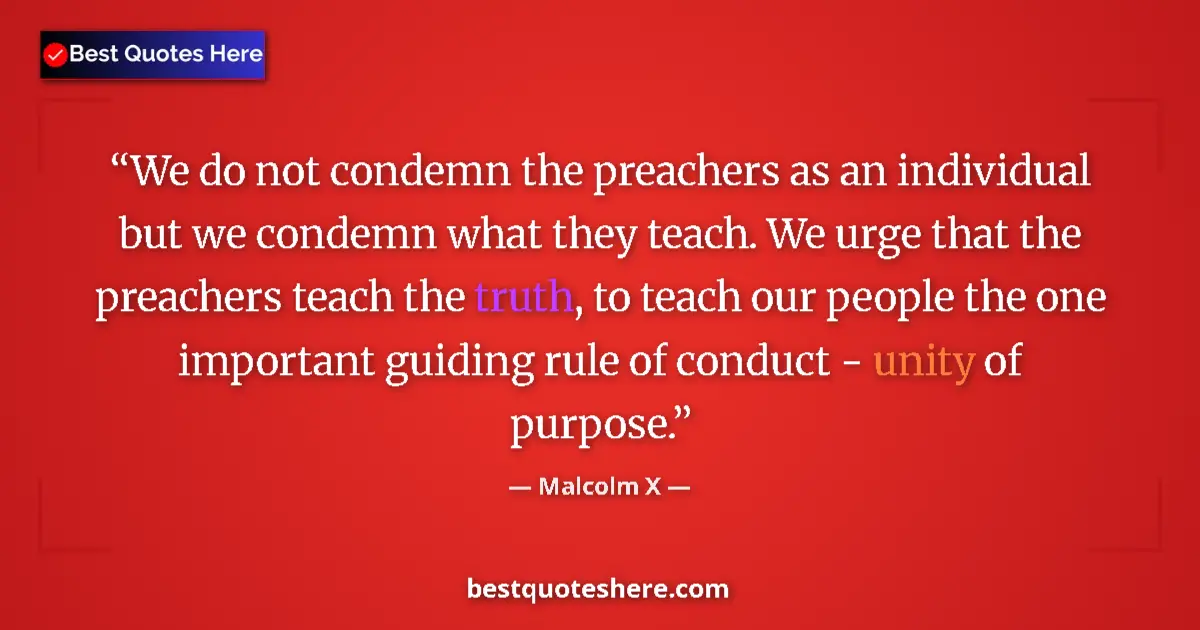 Quote by Malcolm X: We do not condemn the preachers as an individual but we condemn what they teach. We urge that the pr...