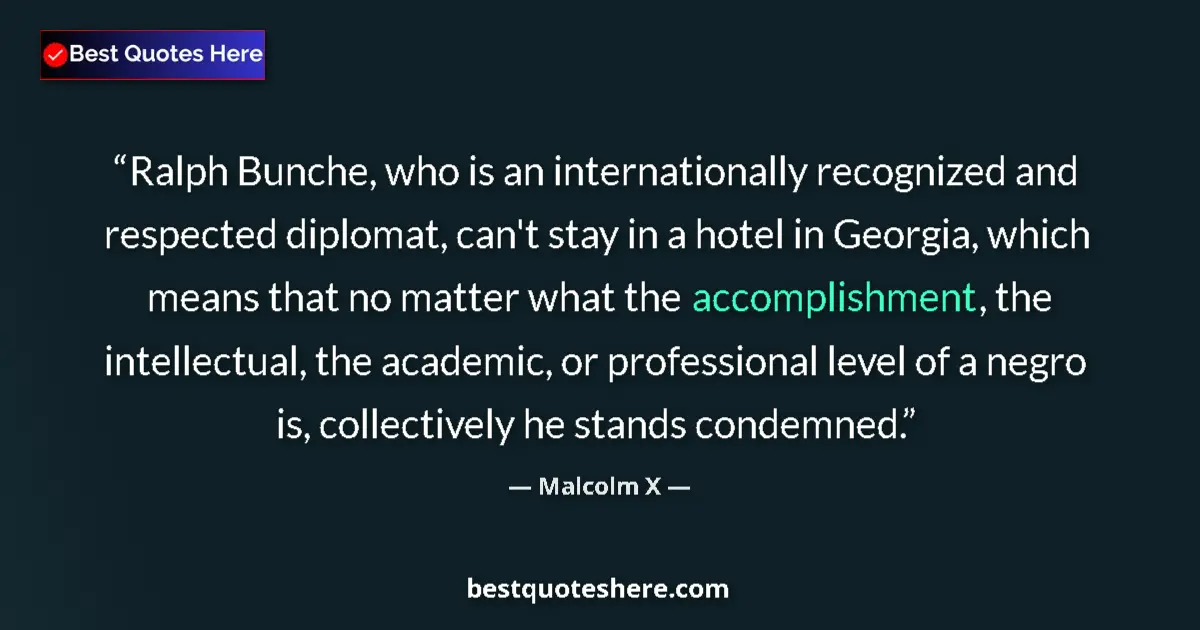 Quote by Malcolm X: Ralph Bunche, who is an internationally recognized and respected diplomat, can't stay in a hotel in ...