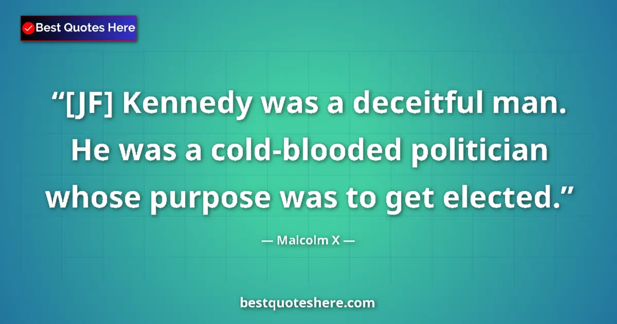 Image for the quote by Malcolm X: [JF] Kennedy was a deceitful man. He was a cold-blooded politician whose purpose was to get elected....
