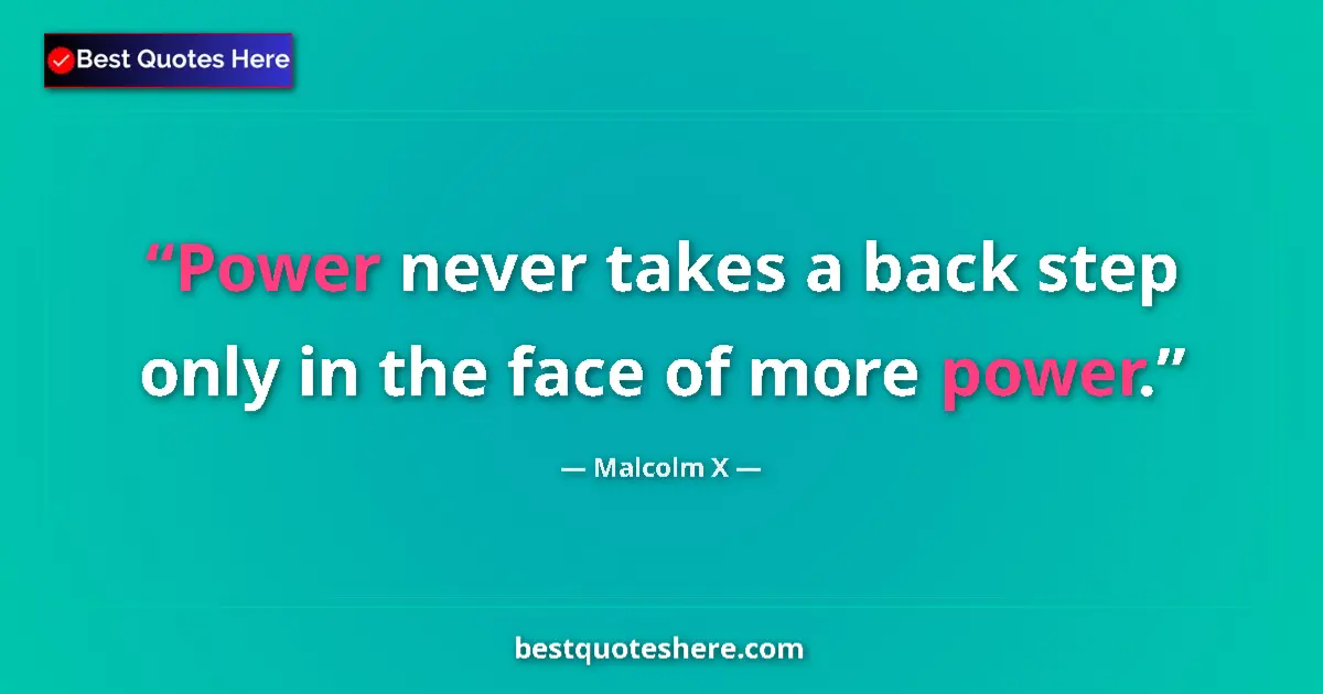 Quote by Malcolm X: Power never takes a back step only in the face of more power....