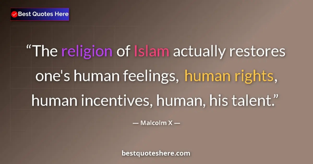 Quote by Malcolm X: The religion of Islam actually restores one's human feelings, human rights, human incentives, human,...