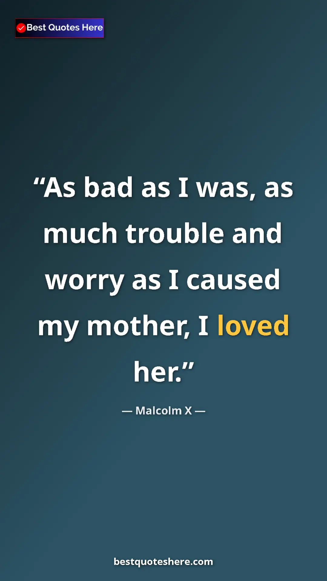 Malcolm X Quote Card: "As bad as I was, as much trouble and worry as I caused my..." Pinterest quote poster by Malcolm X: "As bad as I was, as much trouble and worry as I caused my..."