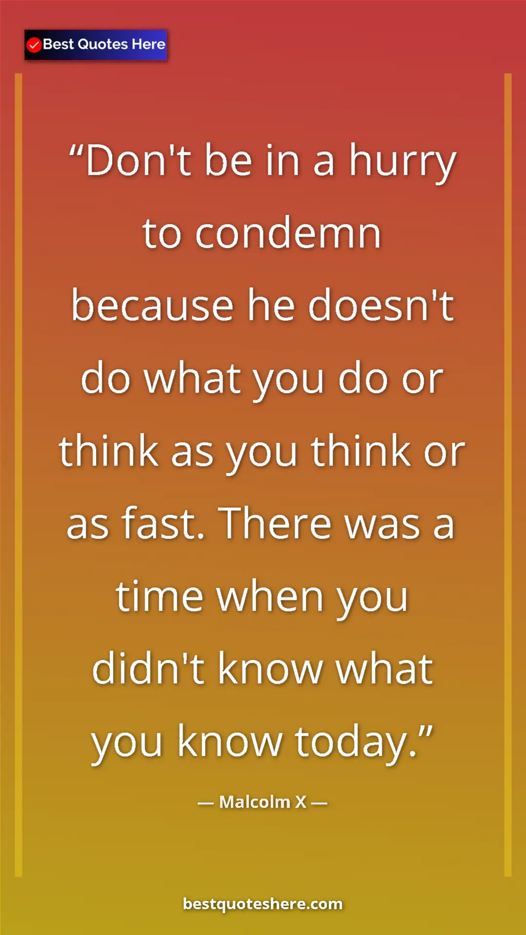 Malcolm X Quote Card: "Don't be in a hurry to condemn because he doesn't do what..." Pinterest quote poster by Malcolm X: "Don't be in a hurry to condemn because he doesn't do what..."