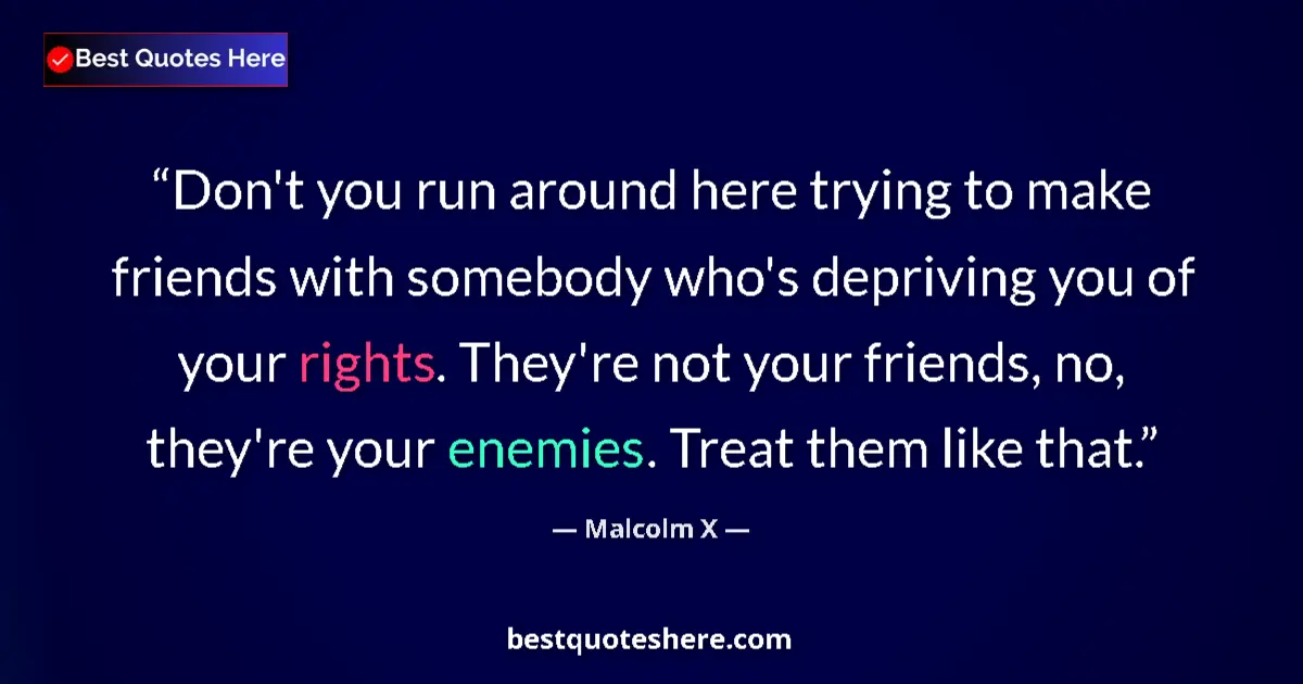 Quote by Malcolm X: Don't you run around here trying to make friends with somebody who's depriving you of your rights. T...