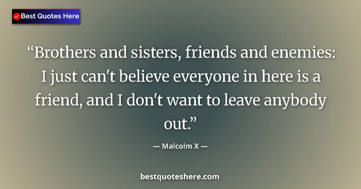 Quote by Malcolm X: Brothers and sisters, friends and enemies: I just can't believe everyone in here is a friend, and I ...