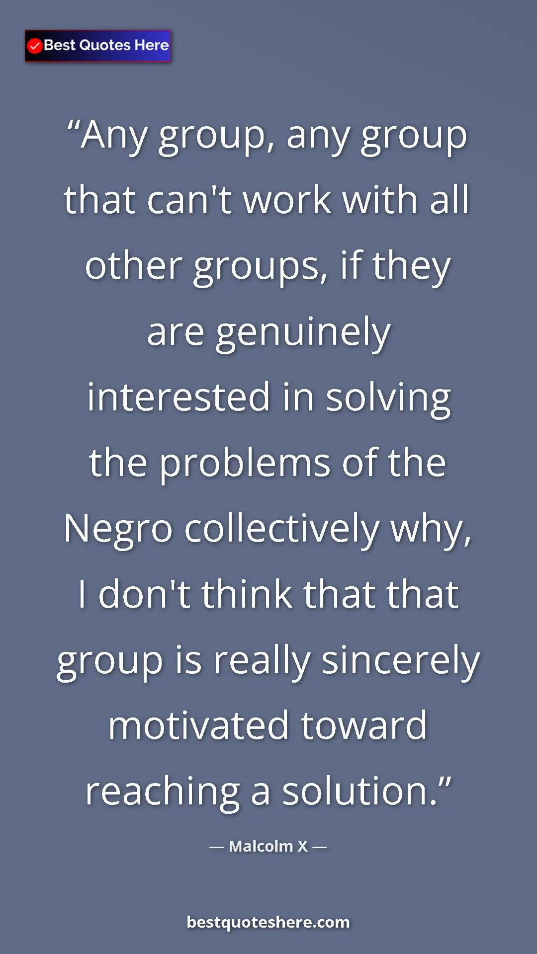 Pinterest quote poster by Malcolm X: "Any group, any group that can't work with all other groups,..."