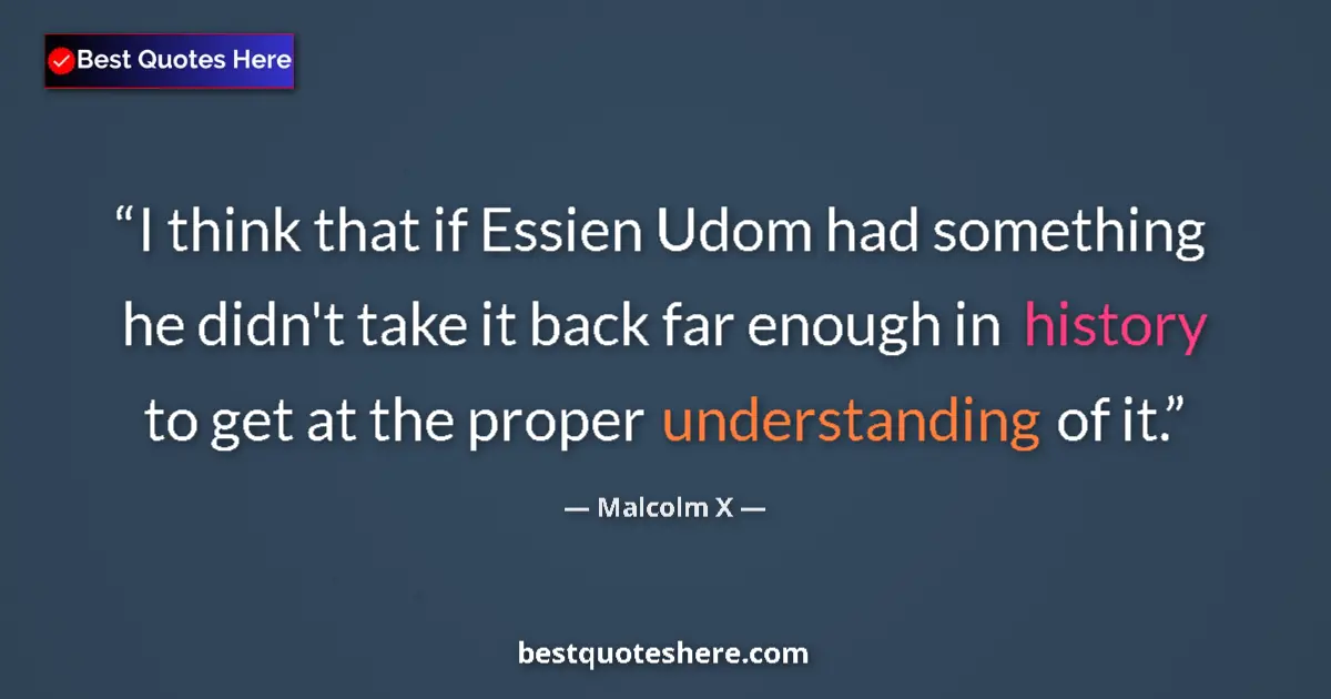 Quote by Malcolm X: I think that if Essien Udom had something he didn't take it back far enough in history to get at the...