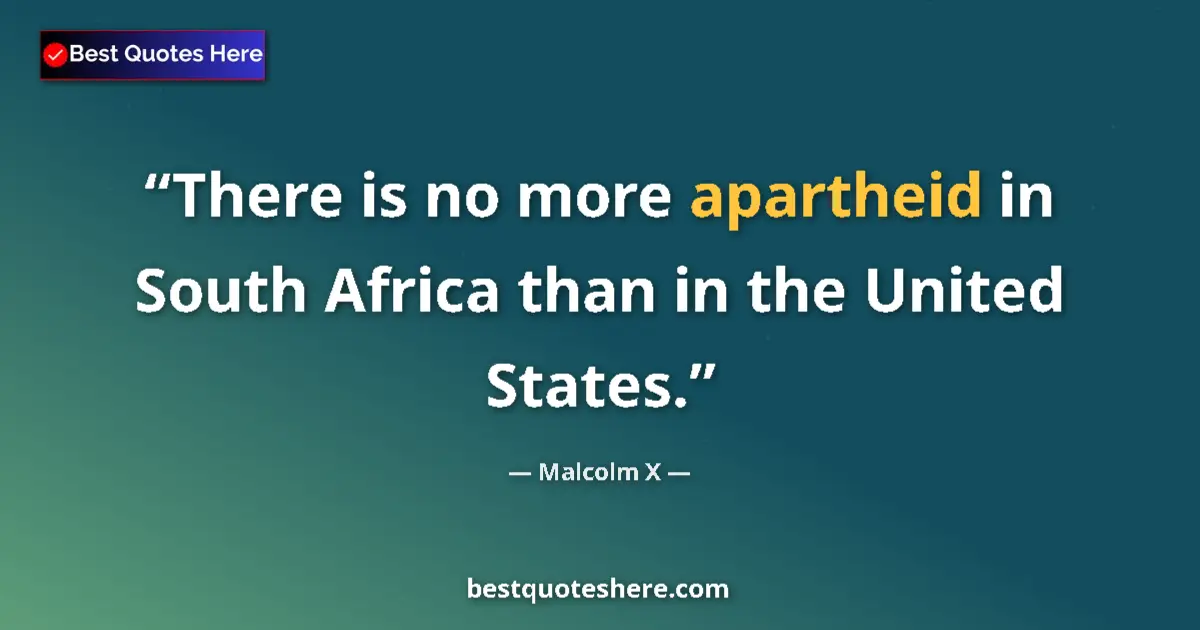 Quote by Malcolm X: There is no more apartheid in South Africa than in the United States....