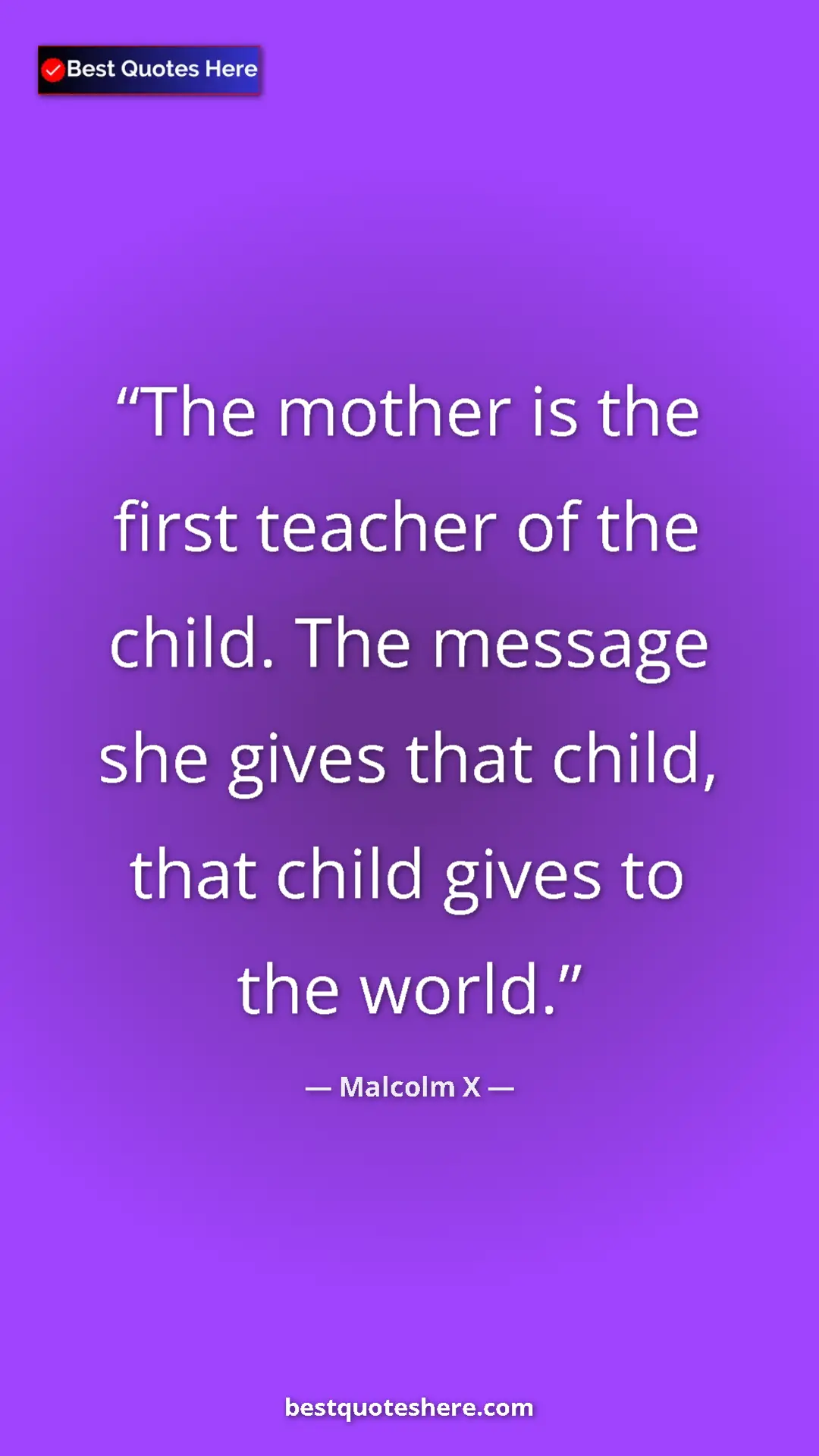 Malcolm X Quote Card: "The mother is the first teacher of the child. The message..." Pinterest quote poster by Malcolm X: "The mother is the first teacher of the child. The message..."