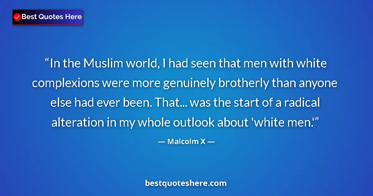Quote by Malcolm X: In the Muslim world, I had seen that men with white complexions were more genuinely brotherly than a...