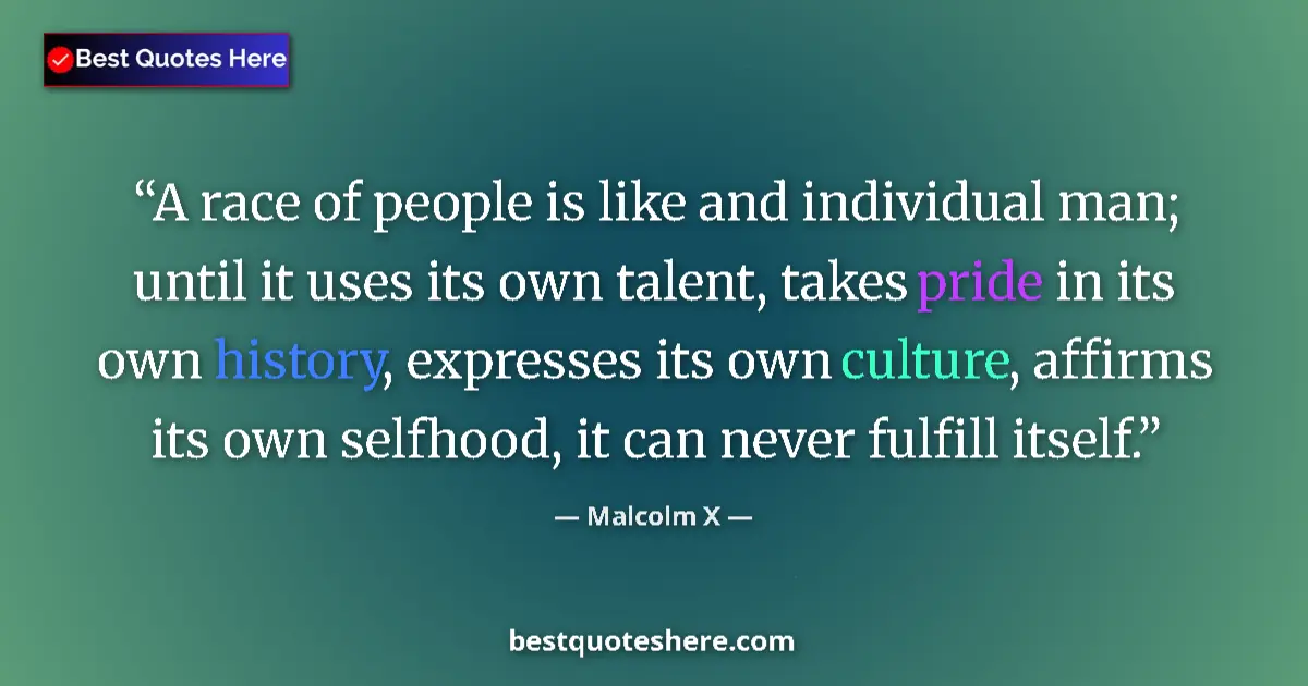 Quote by Malcolm X: A race of people is like and individual man; until it uses its own talent, takes pride in its own hi...