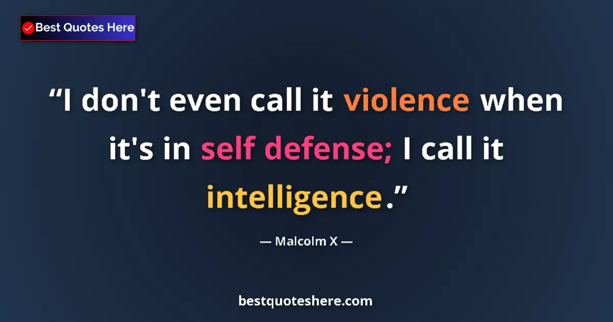 Quote by Malcolm X: I don't even call it violence when it's in self defense; I call it intelligence....