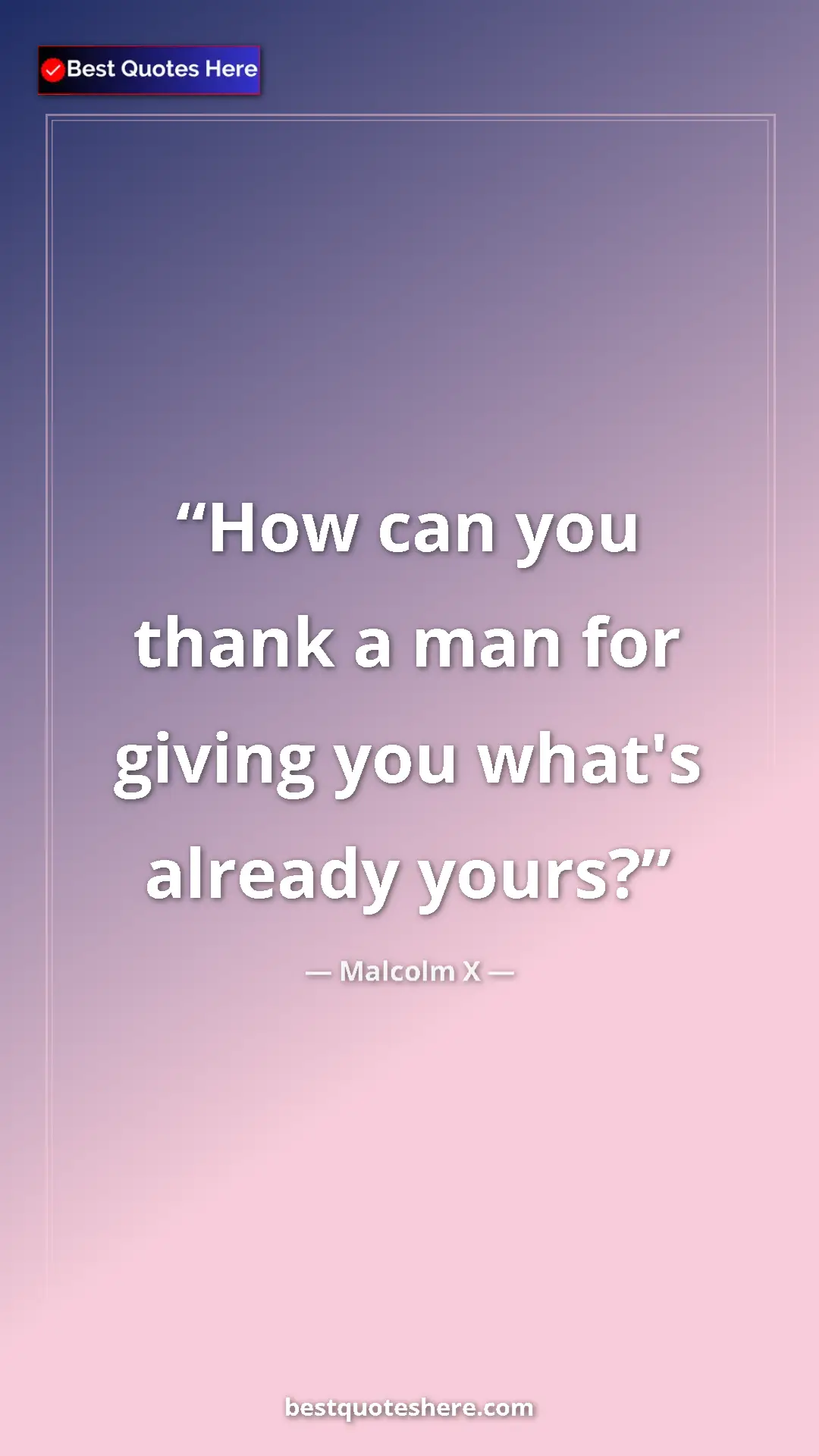 Pinterest quote poster by Malcolm X: "How can you thank a man for giving you what's already yours?"