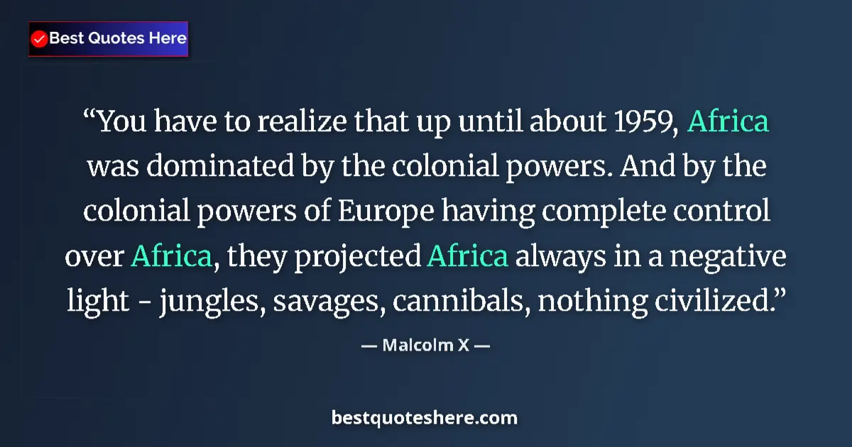 Quote by Malcolm X: You have to realize that up until about 1959, Africa was dominated by the colonial powers. And by th...