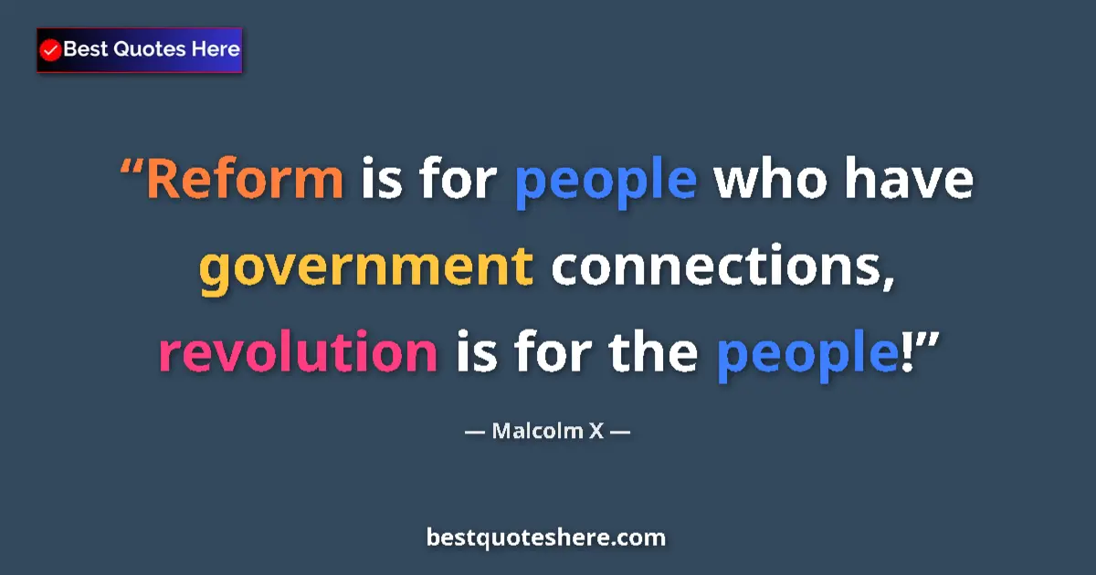 Quote by Malcolm X: Reform is for people who have government connections, revolution is for the people!...