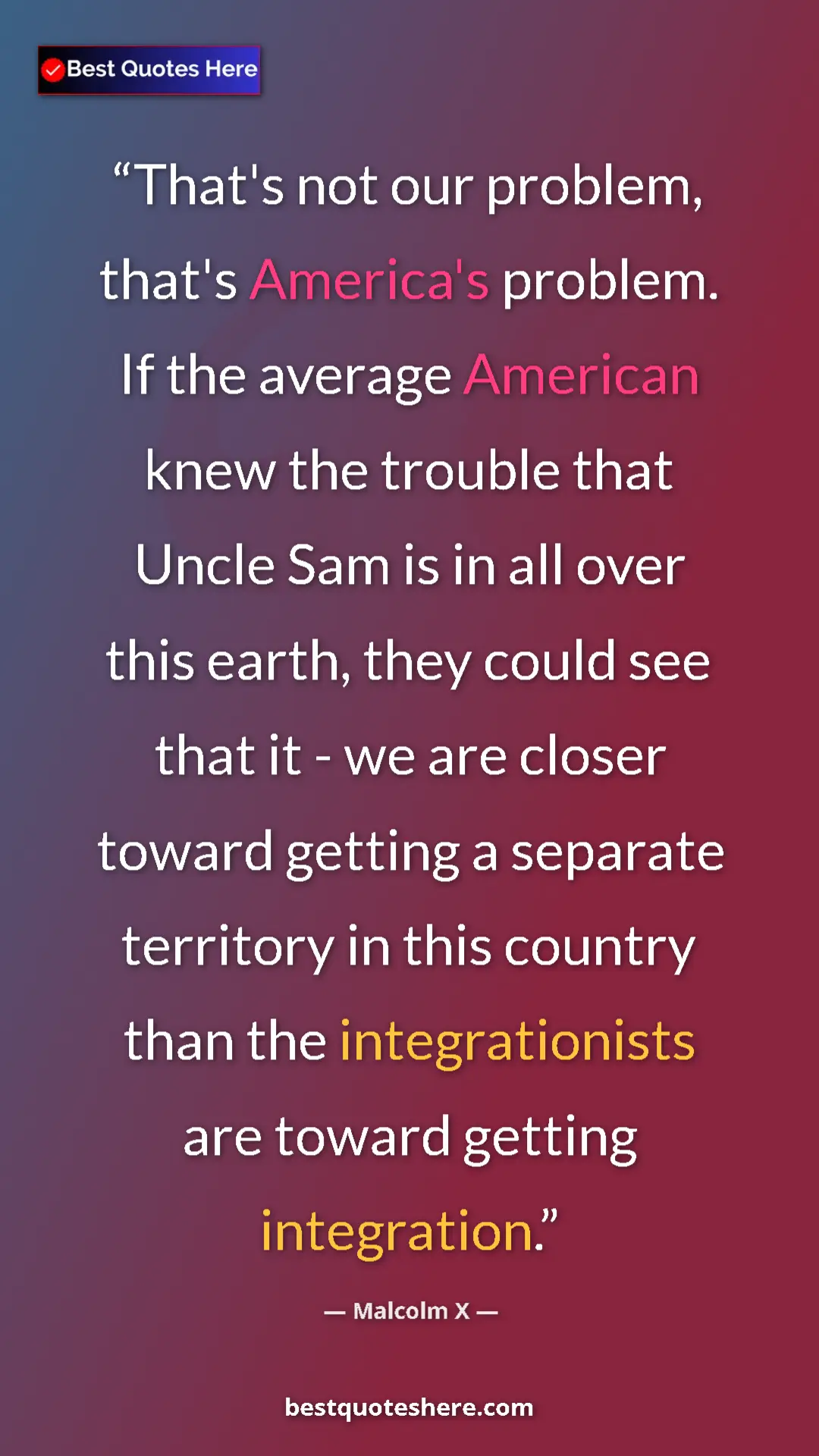 Malcolm X Quote Card: "That's not our problem, that's America's problem. If the..." Pinterest quote poster by Malcolm X: "That's not our problem, that's America's problem. If the..."