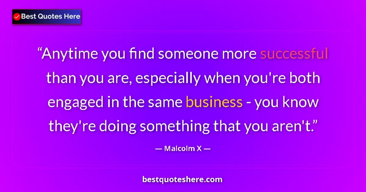 Quote by Malcolm X: Anytime you find someone more successful than you are, especially when you're both engaged in the sa...