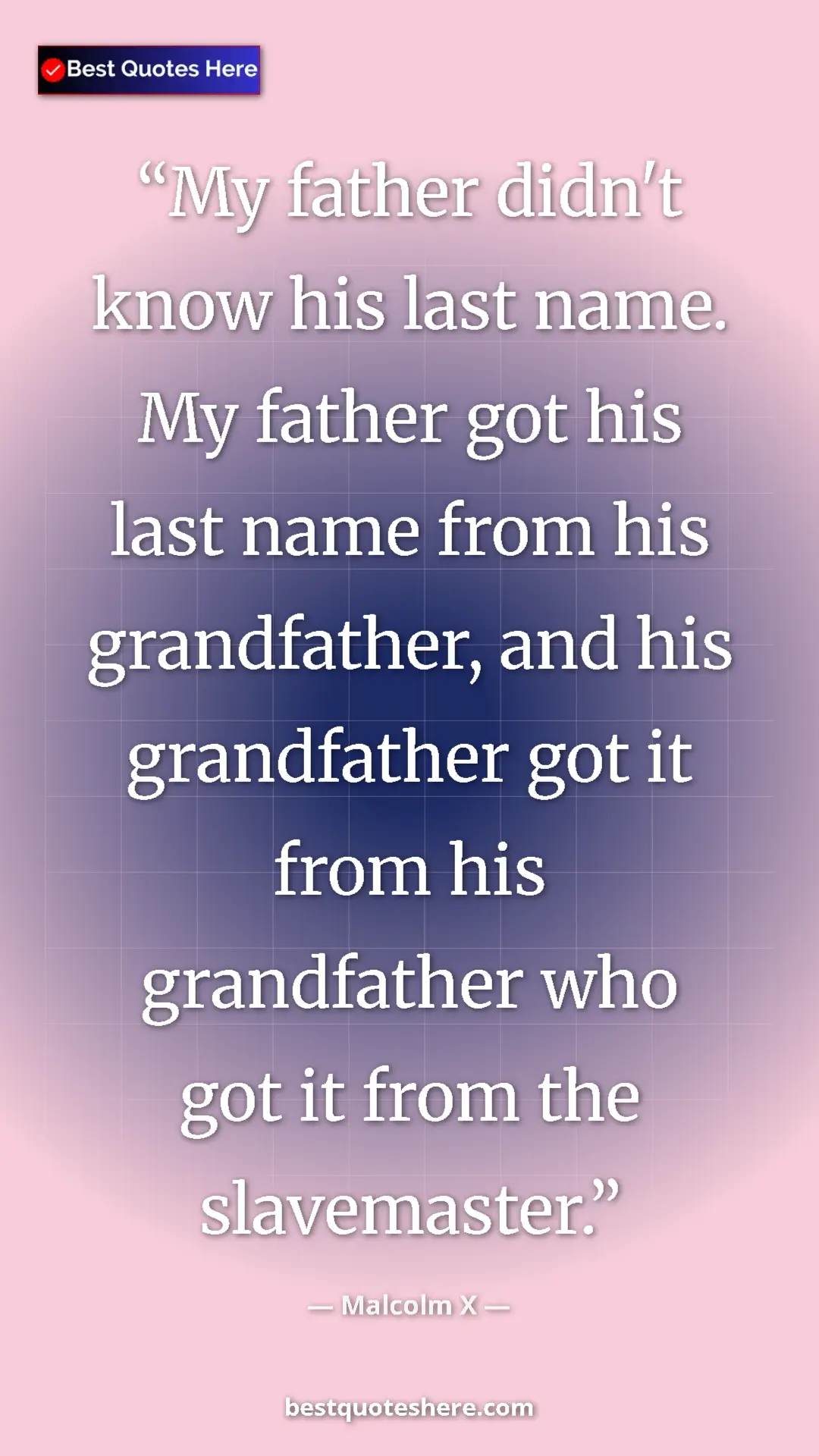 Malcolm X Quote Card: "My father didn't know his last name. My father got his last..." Pinterest quote poster by Malcolm X: "My father didn't know his last name. My father got his last..."