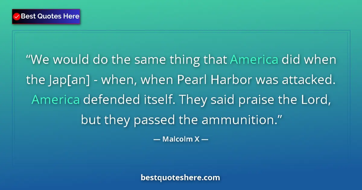 Quote by Malcolm X: We would do the same thing that America did when the Jap[an] - when, when Pearl Harbor was attacked....