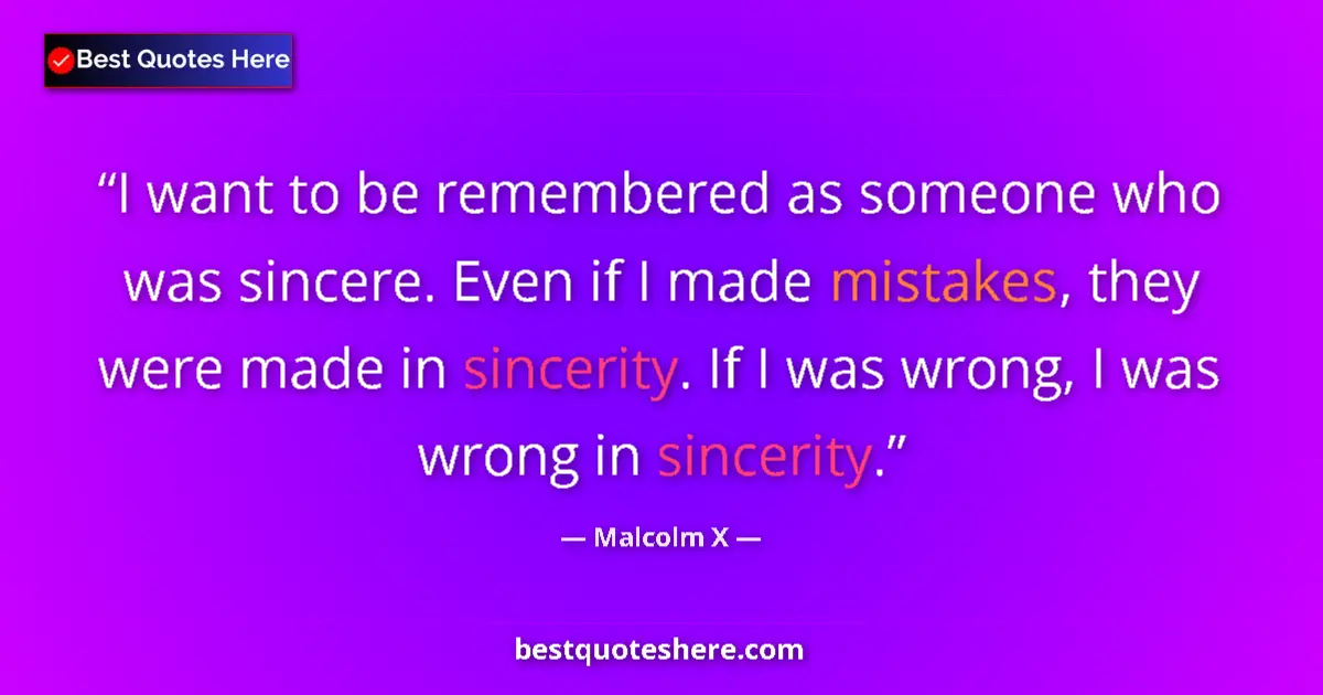 Quote by Malcolm X: I want to be remembered as someone who was sincere. Even if I made mistakes, they were made in since...