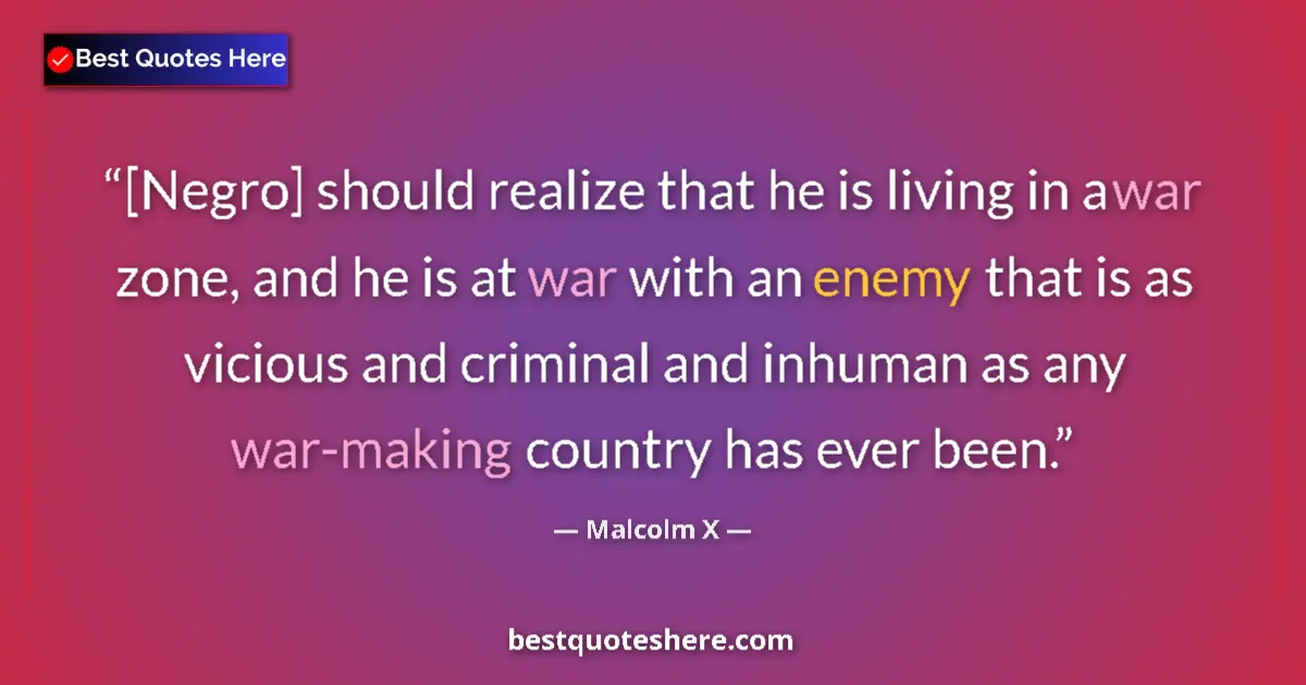 Quote by Malcolm X: [Negro] should realize that he is living in a war zone, and he is at war with an enemy that is as vi...