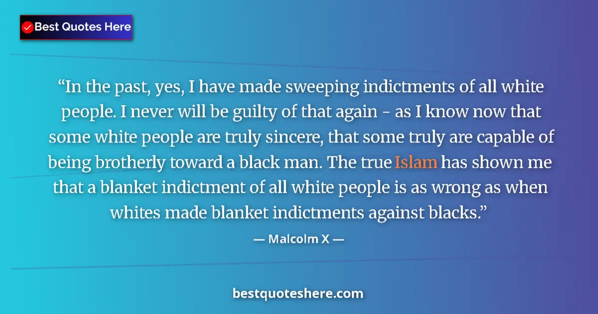 Quote by Malcolm X: In the past, yes, I have made sweeping indictments of all white people. I never will be guilty of th...