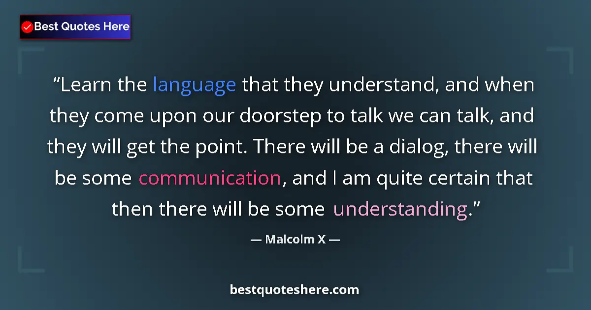Quote by Malcolm X: Learn the language that they understand, and when they come upon our doorstep to talk we can talk, a...