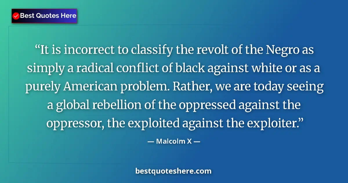 Quote by Malcolm X: It is incorrect to classify the revolt of the Negro as simply a radical conflict of black against wh...