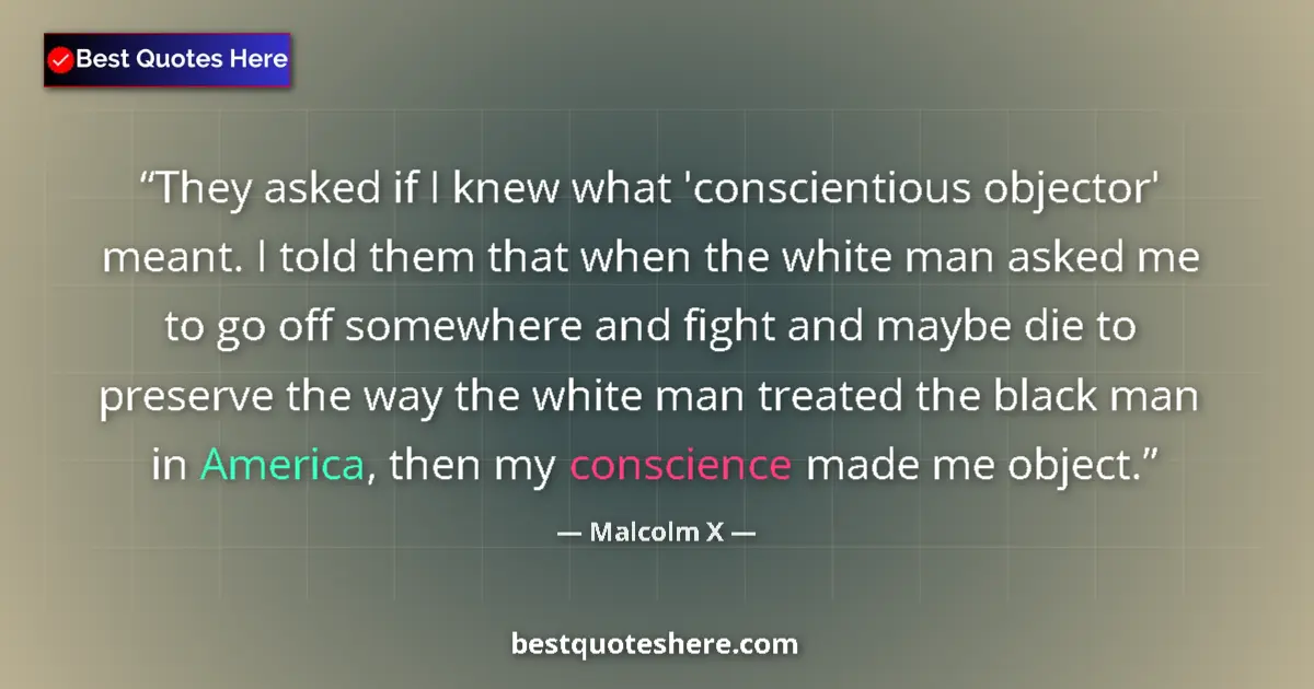 Quote by Malcolm X: They asked if I knew what 'conscientious objector' meant. I told them that when the white man asked ...
