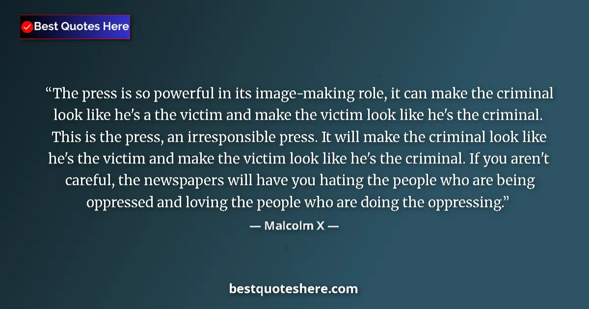 Quote by Malcolm X: The press is so powerful in its image-making role, it can make the criminal look like he's a the vic...