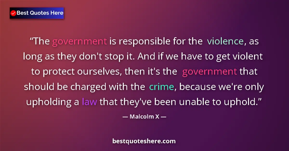 Quote by Malcolm X: The government is responsible for the violence, as long as they don't stop it. And if we have to get...