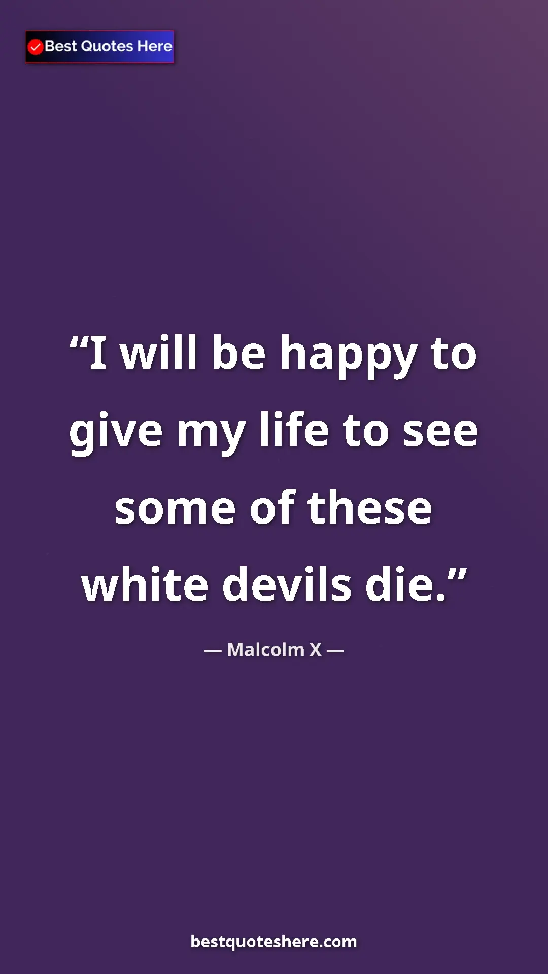 Malcolm X Quote Card: "I will be happy to give my life to see some of these white..." Pinterest quote poster by Malcolm X: "I will be happy to give my life to see some of these white..."