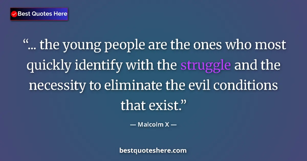 Quote by Malcolm X: ... the young people are the ones who most quickly identify with the struggle and the necessity to e...