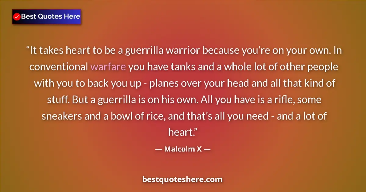 Quote by Malcolm X: It takes heart to be a guerrilla warrior because you’re on your own. In conventional warfare you hav...